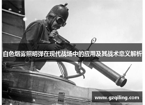 白色烟雾照明弹在现代战场中的应用及其战术意义解析